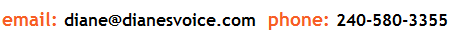 Contact Diane Bean VO ~ email: diane@dianesvoice.com, phone: 240-580-3355